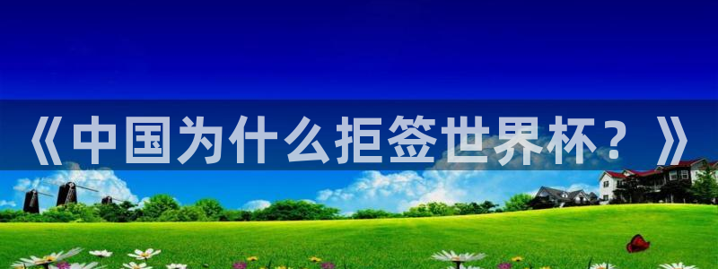 2026年男足世界杯:《中国为什么拒签世界杯?》